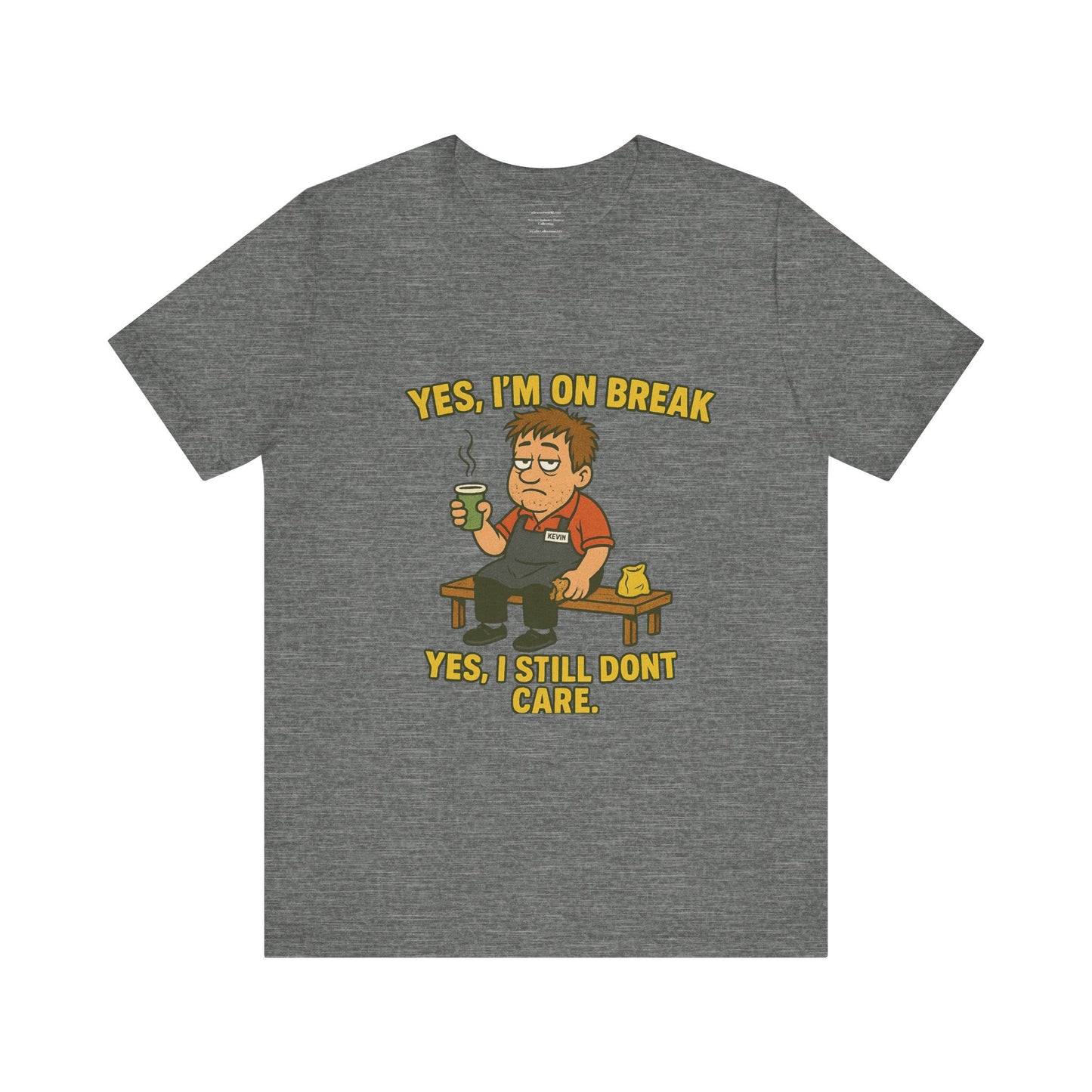 Yes, I’m on break. Yes, I still don’t care. Unisex Jersey Short Sleeve Tee