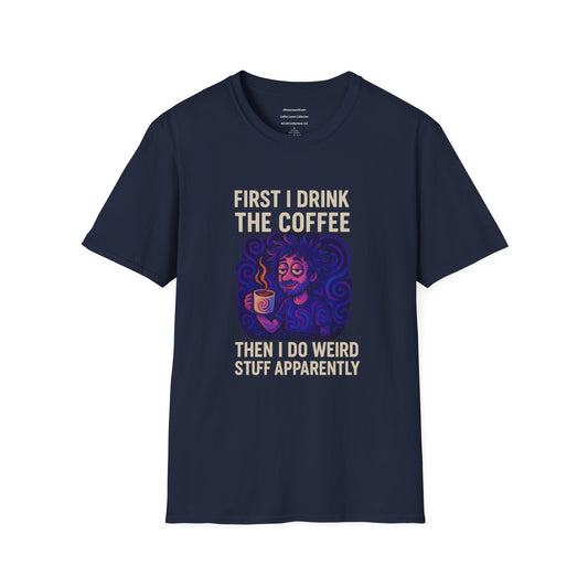 First I Drink the Coffee, Then I Do Weird Stuff Apparently  Unisex Softstyle T-Shirt