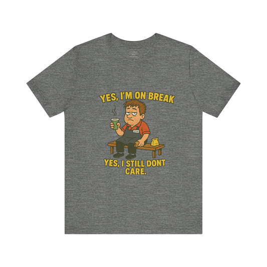 Yes, I’m on break. Yes, I still don’t care.   Unisex Jersey Short Sleeve Tee